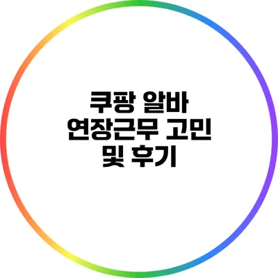 쿠팡 알바 연장근무 고민 및 후기