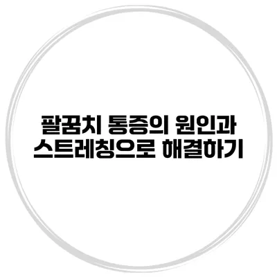 팔꿈치 통증의 원인과 스트레칭으로 해결하기