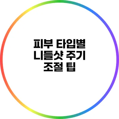 피부 타입별 니들샷 주기 조절 팁