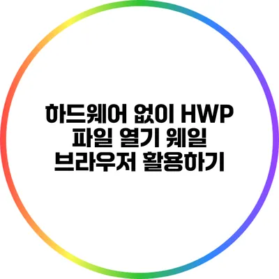 하드웨어 없이 HWP 파일 열기: 웨일 브라우저 활용하기