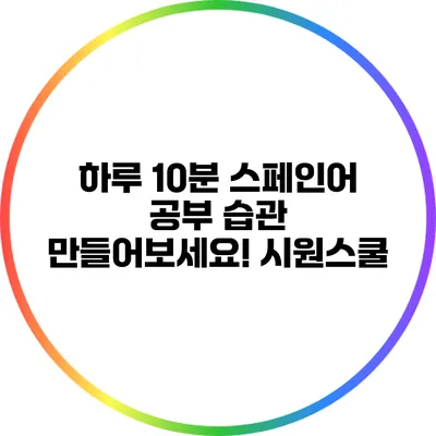 하루 10분 스페인어 공부 습관 만들어보세요! 시원스쿨