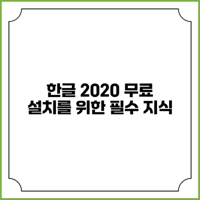 한글 2020 무료 설치를 위한 필수 지식