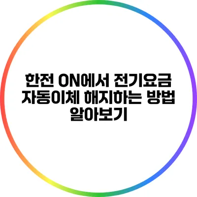 한전 ON에서 전기요금 자동이체 해지하는 방법 알아보기