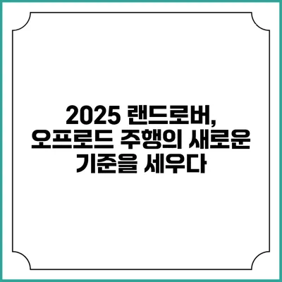 2025 랜드로버, 오프로드 주행의 새로운 기준을 세우다