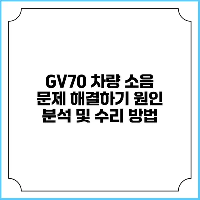 GV70 차량 소음 문제 해결하기 원인 분석 및 수리 방법