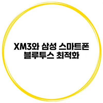 XM3와 삼성 스마트폰 블루투스 최적화
