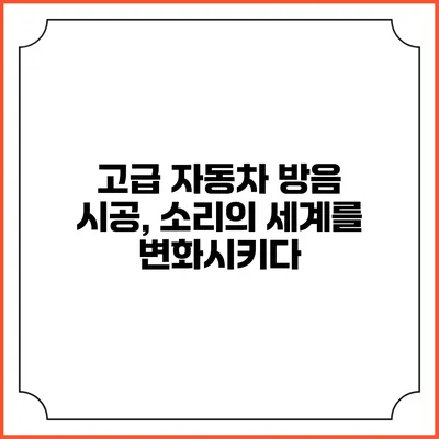 고급 자동차 방음 시공, 소리의 세계를 변화시키다
