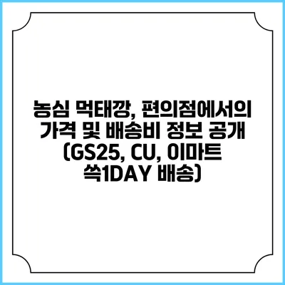 농심 먹태깡, 편의점에서의 가격 및 배송비 정보 공개 (GS25, CU, 이마트 쓱1DAY 배송)