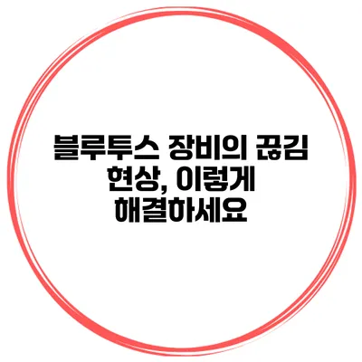 블루투스 장비의 끊김 현상, 이렇게 해결하세요