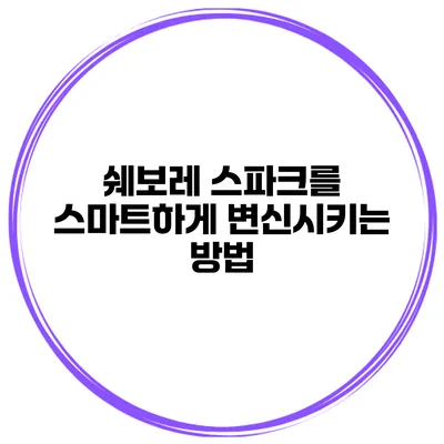 쉐보레 스파크를 스마트하게 변신시키는 방법
