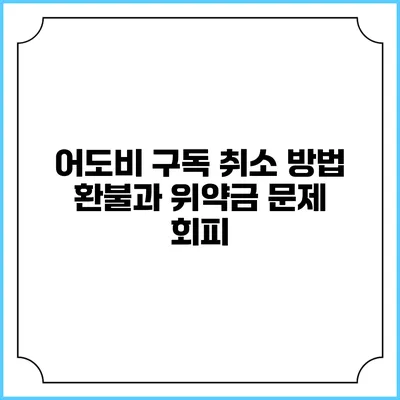 어도비 구독 취소 방법 환불과 위약금 문제 회피