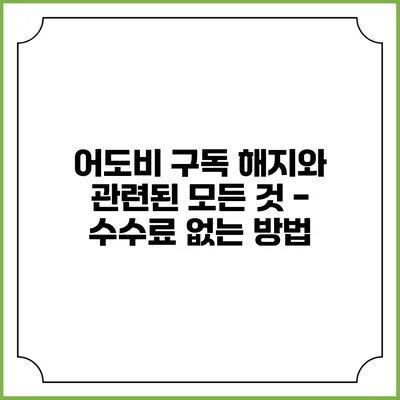 어도비 구독 해지와 관련된 모든 것 - 수수료 없는 방법