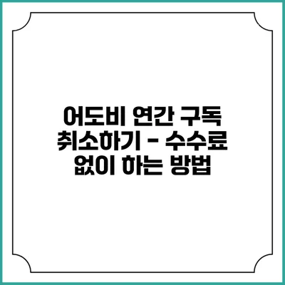 어도비 연간 구독 취소하기 - 수수료 없이 하는 방법