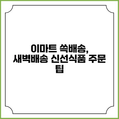 이마트 쓱배송, 새벽배송 신선식품 주문 팁
