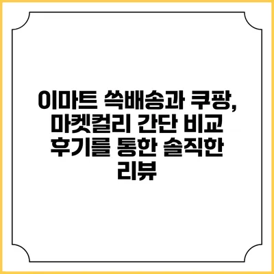 이마트 쓱배송과 쿠팡, 마켓컬리 간단 비교 후기를 통한 솔직한 리뷰