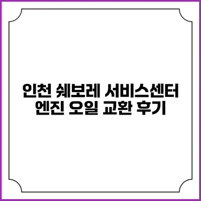 인천 쉐보레 서비스센터 엔진 오일 교환 후기