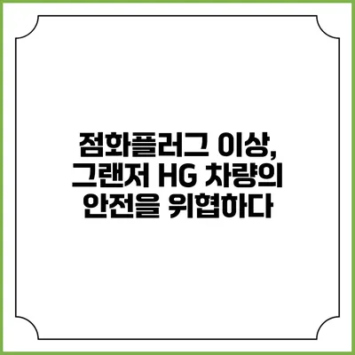 점화플러그 이상, 그랜저 HG 차량의 안전을 위협하다