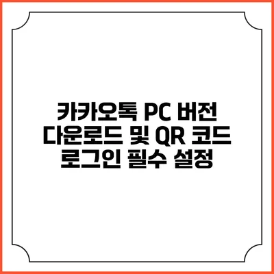 카카오톡 PC 버전 다운로드 및 QR 코드 로그인 필수 설정