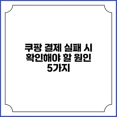 쿠팡 결제 실패 시 확인해야 할 원인 5가지
