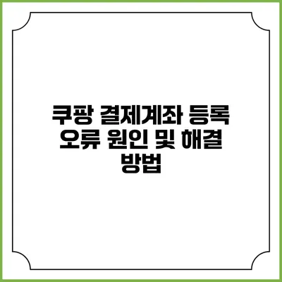 쿠팡 결제계좌 등록 오류 원인 및 해결 방법