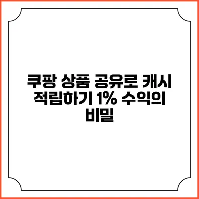 쿠팡 상품 공유로 캐시 적립하기 1% 수익의 비밀