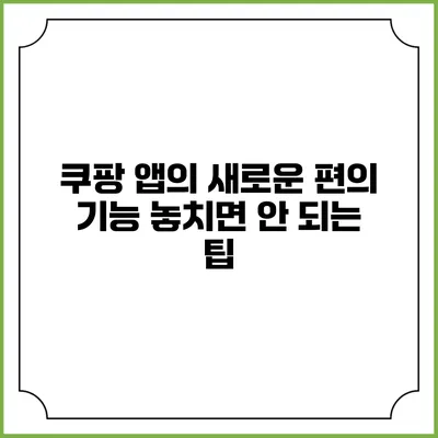 쿠팡 앱의 새로운 편의 기능 놓치면 안 되는 팁