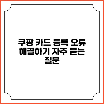 쿠팡 카드 등록 오류 해결하기 자주 묻는 질문