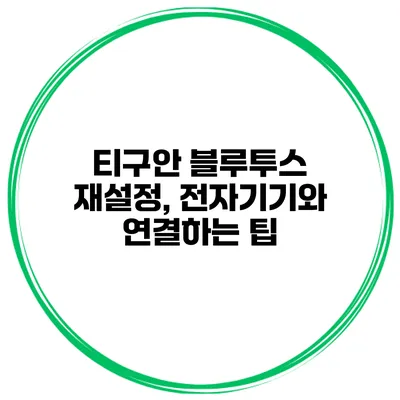 티구안 블루투스 재설정, 전자기기와 연결하는 팁