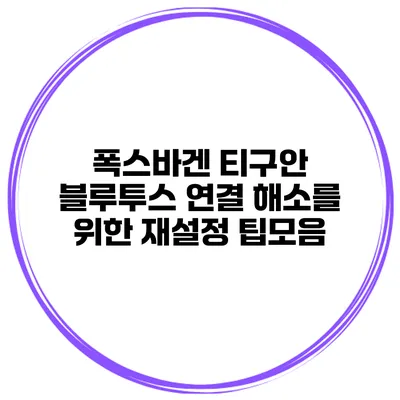 폭스바겐 티구안 블루투스 연결 해소를 위한 재설정 팁모음